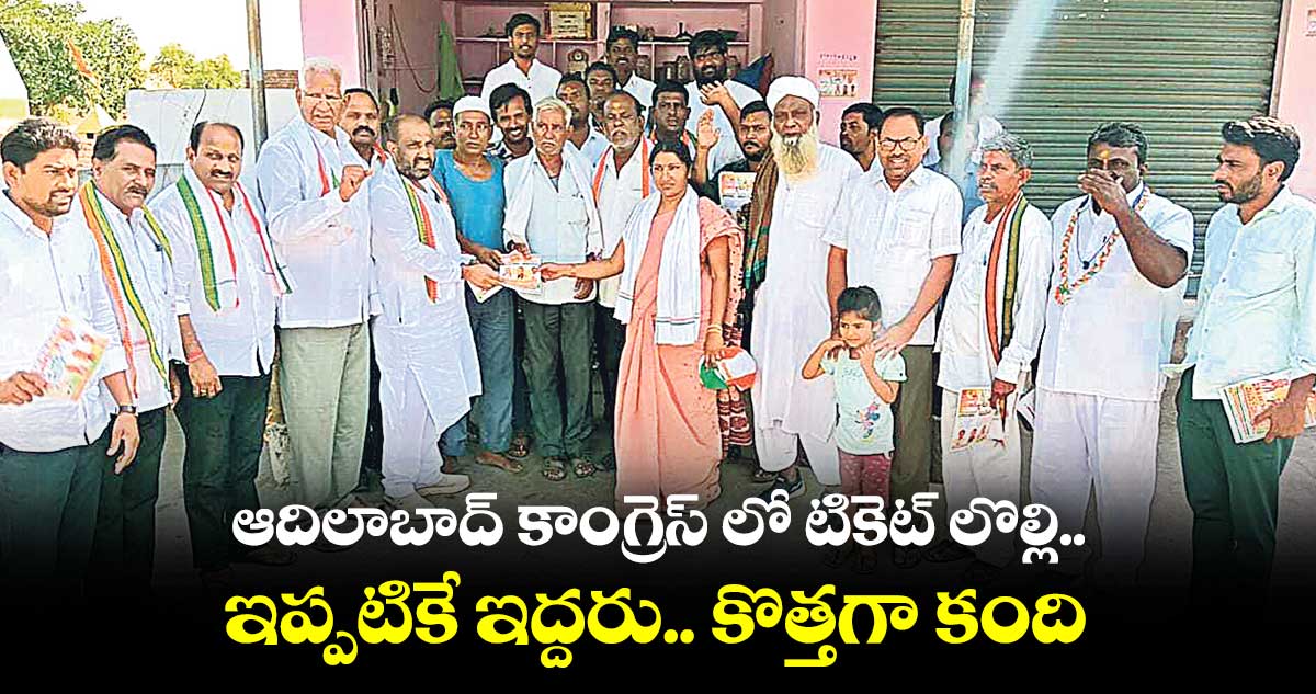ఆదిలాబాద్ కాంగ్రెస్ లో టికెట్ లొల్లి .. ఇప్పటికే ఇద్దరు కొత్తగా కంది