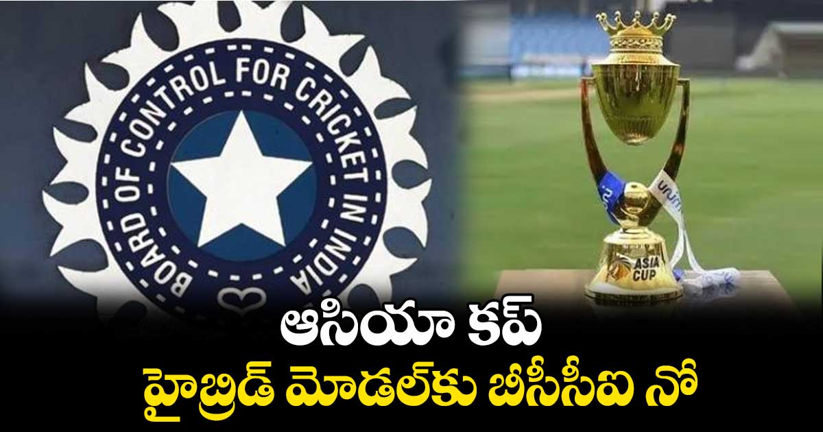 ఆసియా కప్ హైబ్రిడ్ మోడల్కు బీసీసీఐ నో