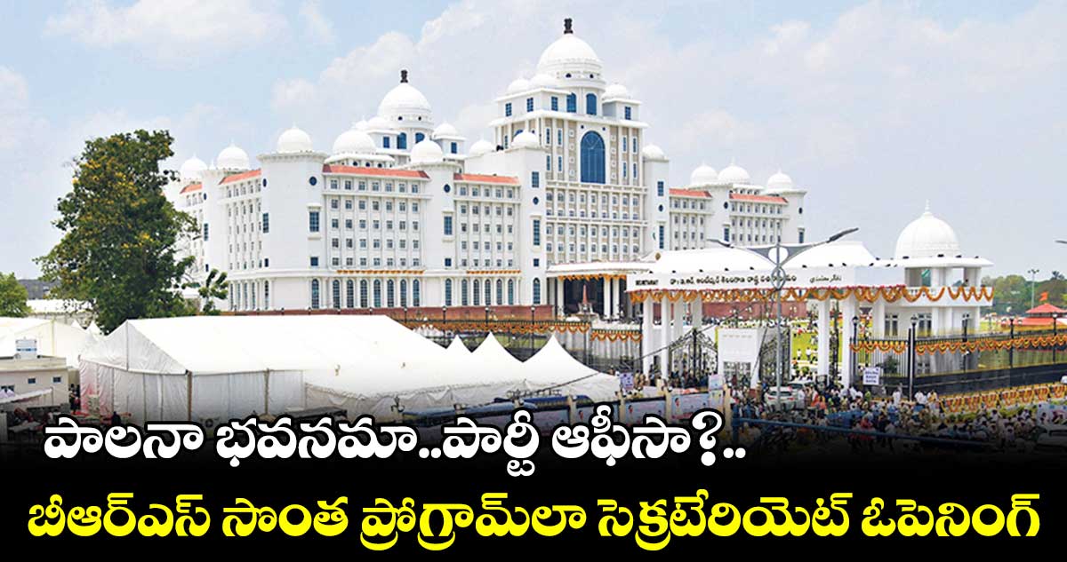 పాలనా భవనమా..పార్టీ ఆఫీసా?.. బీఆర్ఎస్ సొంత ప్రోగ్రామ్లా సెక్రటేరియెట్ ఓపెనింగ్
