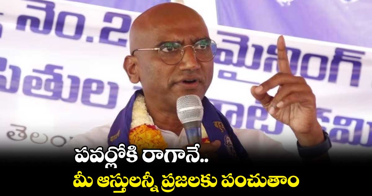 పవర్లోకి రాగానే మీ ఆస్తులన్నీ ప్రజలకు పంచుతాం : ఆర్ఎస్ ప్రవీణ్ కుమార్