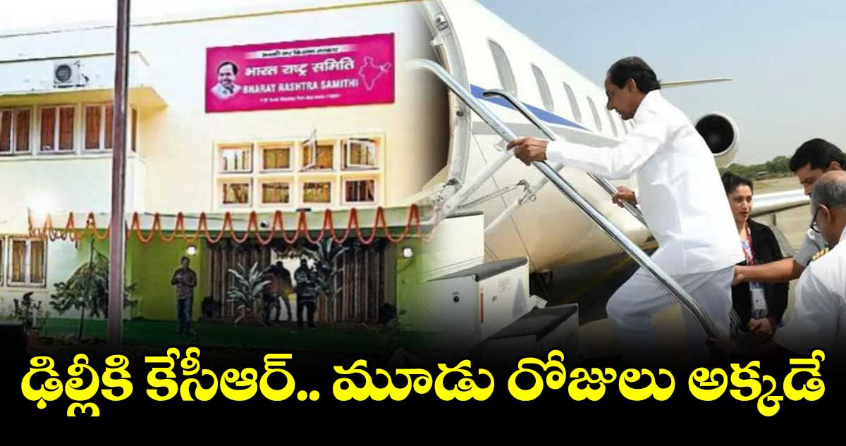 ఢిల్లీకి కేసీఆర్.. మే 4న బీఆర్ఎస్ ఆఫీస్ ప్రారంభం