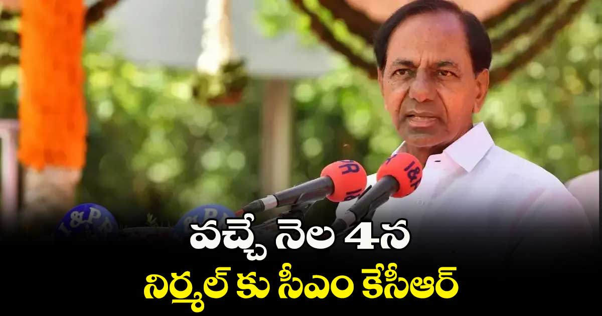 వచ్చే నెల 4న నిర్మల్ కు సీఎం కేసీఆర్