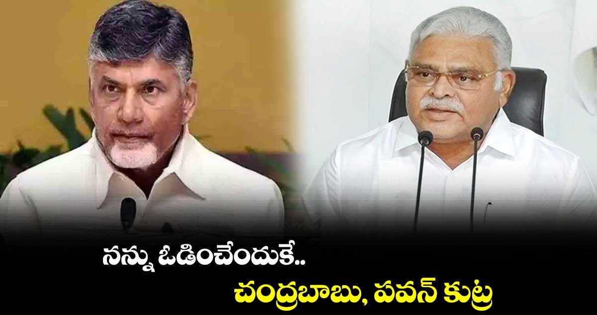 నన్ను ఓడించేందుకే చంద్రబాబు, పవన్ కుట్ర