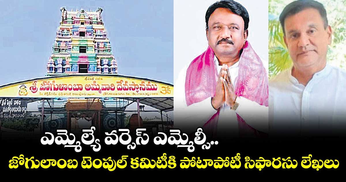 ఎమ్మెల్యే వర్సెస్  ఎమ్మెల్సీ..జోగులాంబ టెంపుల్  కమిటీకి పోటాపోటీ సిఫారసు లేఖలు