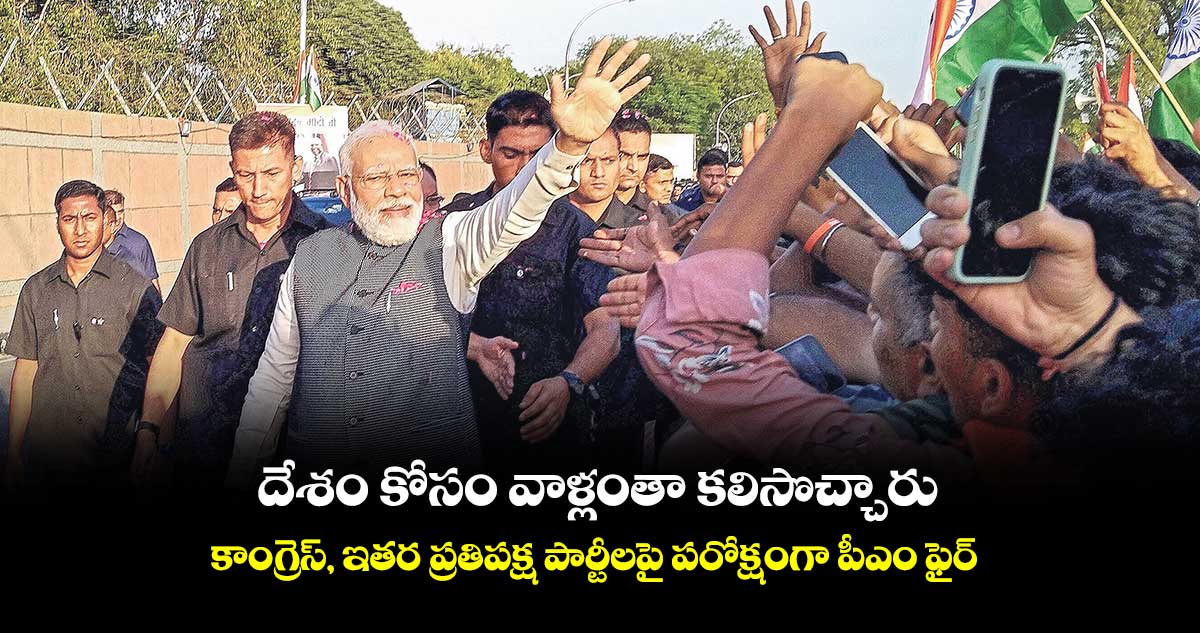 దేశం కోసం వాళ్లంతా కలిసొచ్చారు.. కాంగ్రెస్, ఇతర ప్రతిపక్ష పార్టీలపై పరోక్షంగా పీఎం ఫైర్