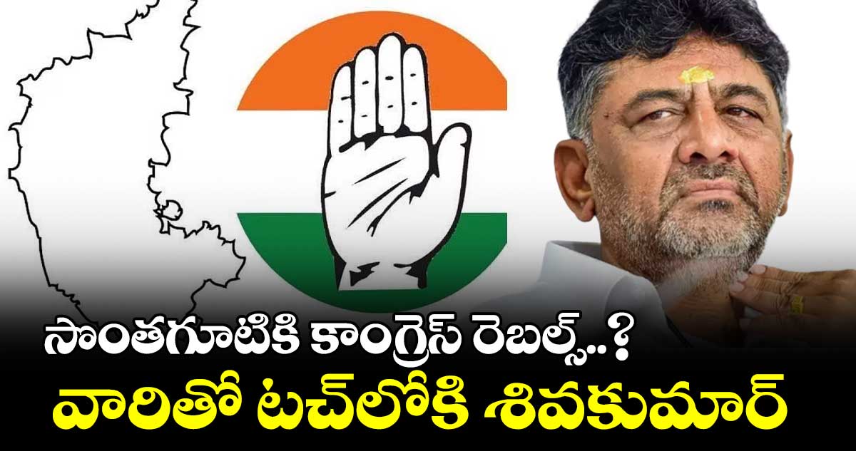 సొంతగూటికి కాంగ్రెస్​ రెబల్స్​..? వారితో టచ్​లోకి శివకుమార్​