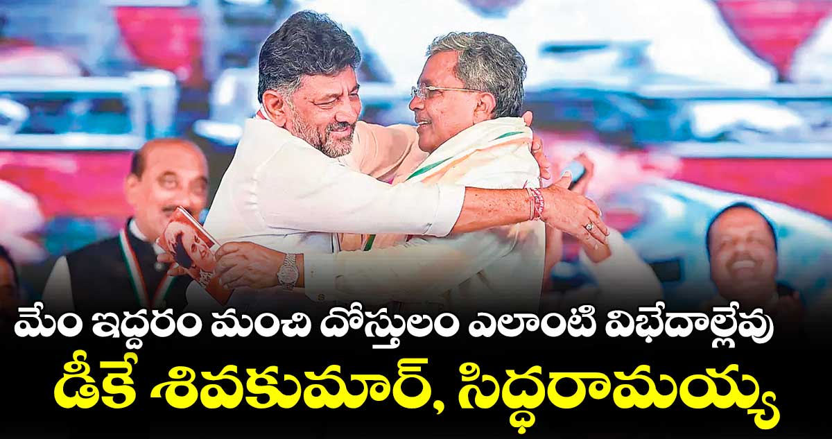 మేం ఇద్దరం మంచి దోస్తులం ఎలాంటి విభేదాల్లేవు : డీకే శివకుమార్, సిద్ధరామయ్య