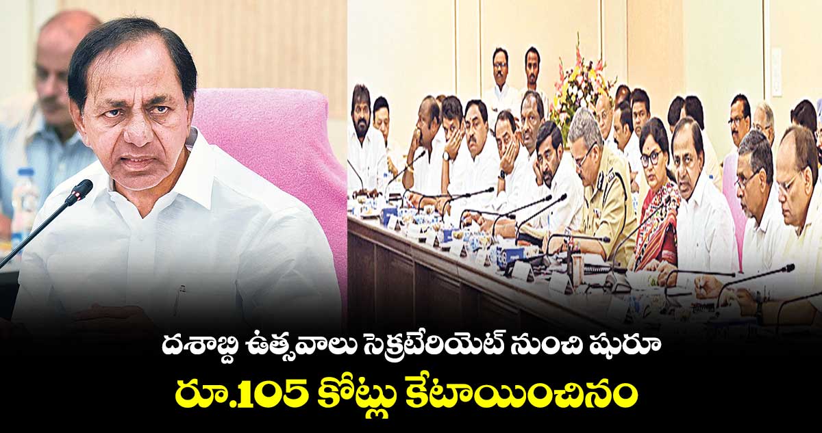 దశాబ్ది ఉత్సవాలు సెక్రటేరియెట్ నుంచి షురూ... రూ.105 కోట్లు కేటాయించినం : సీఎం కేసీఆర్