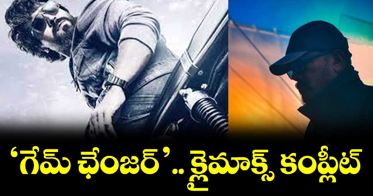 ‘గేమ్ ఛేంజర్’.. క్లైమాక్స్ కంప్లీట్