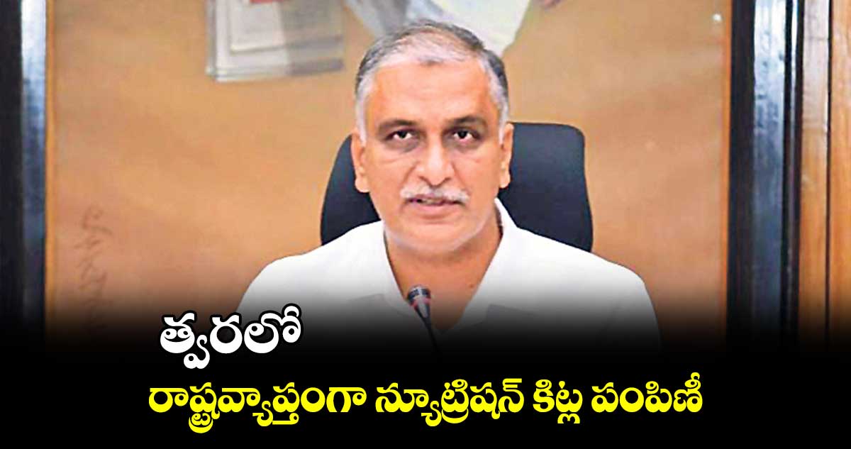 త్వరలో రాష్ట్రవ్యాప్తంగా న్యూట్రిషన్ కిట్ల పంపిణీ : మంత్రి హరీశ్రావు