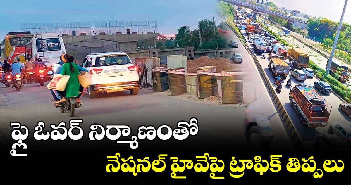 ఫ్లై ఓవర్‌‌‌‌ నిర్మాణంతో నేషనల్‌‌ హైవేపై ట్రాఫిక్ తిప్పలు