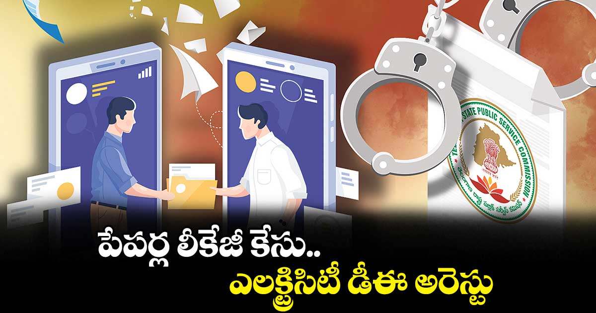 పేపర్ల లీకేజీ కేసు.. ఎలక్ట్రిసిటీ డీఈ అరెస్టు