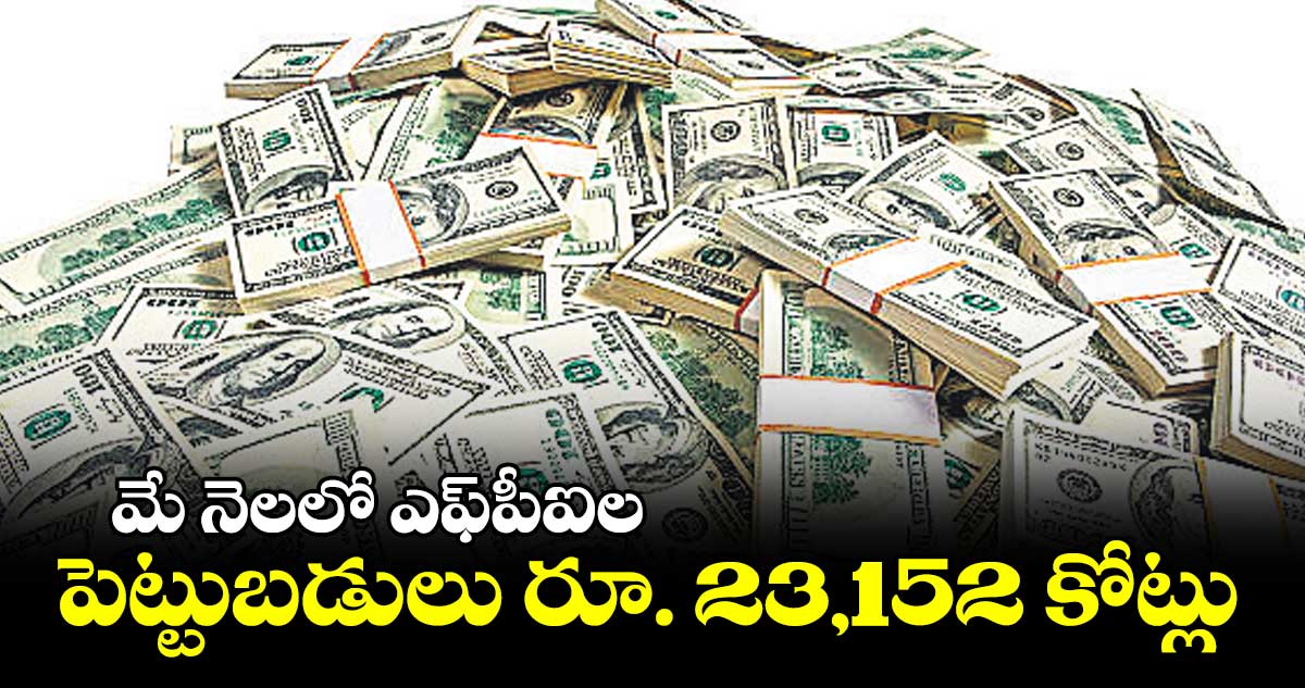 మే నెలలో ఎఫ్పీఐల పెట్టుబడులు రూ. 23,152 కోట్లు