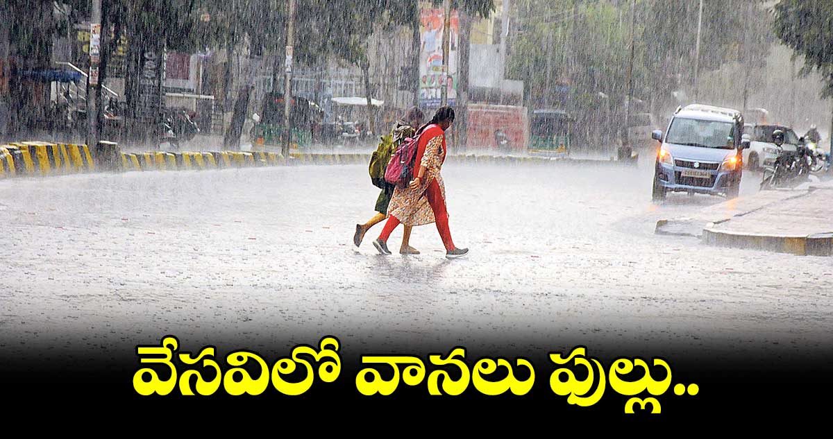 వేసవిలో వానలు ఫుల్లు..  