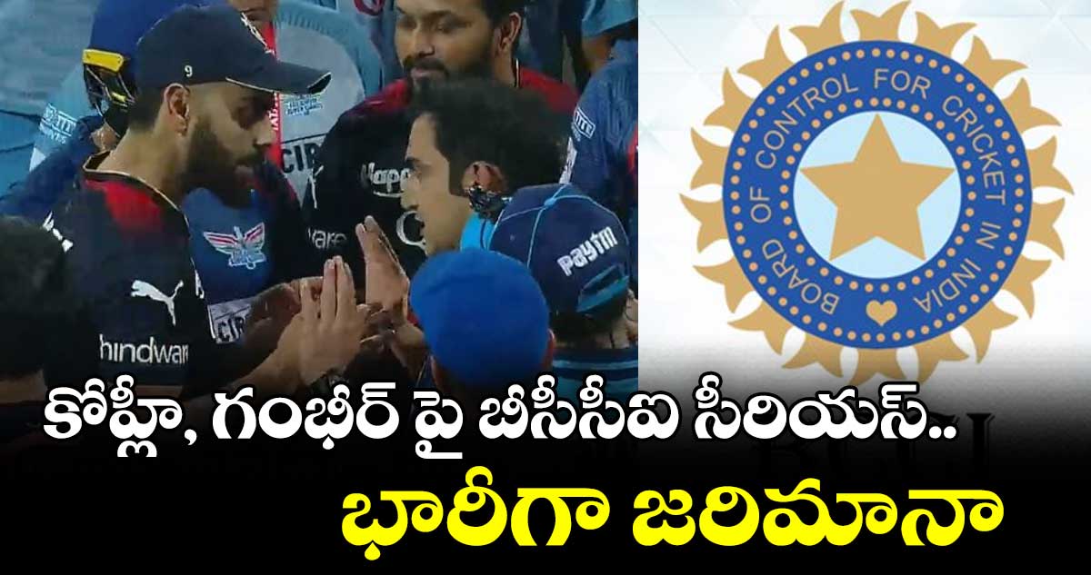 కోహ్లీ, గంభీర్ పై బీసీసీఐ సీరియస్..భారీగా జరిమానా