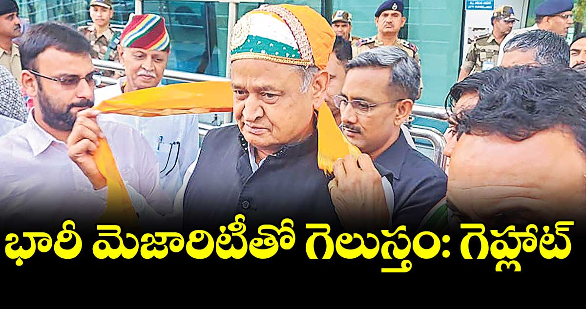 భారీ మెజారిటీతో గెలుస్తం: గెహ్లాట్