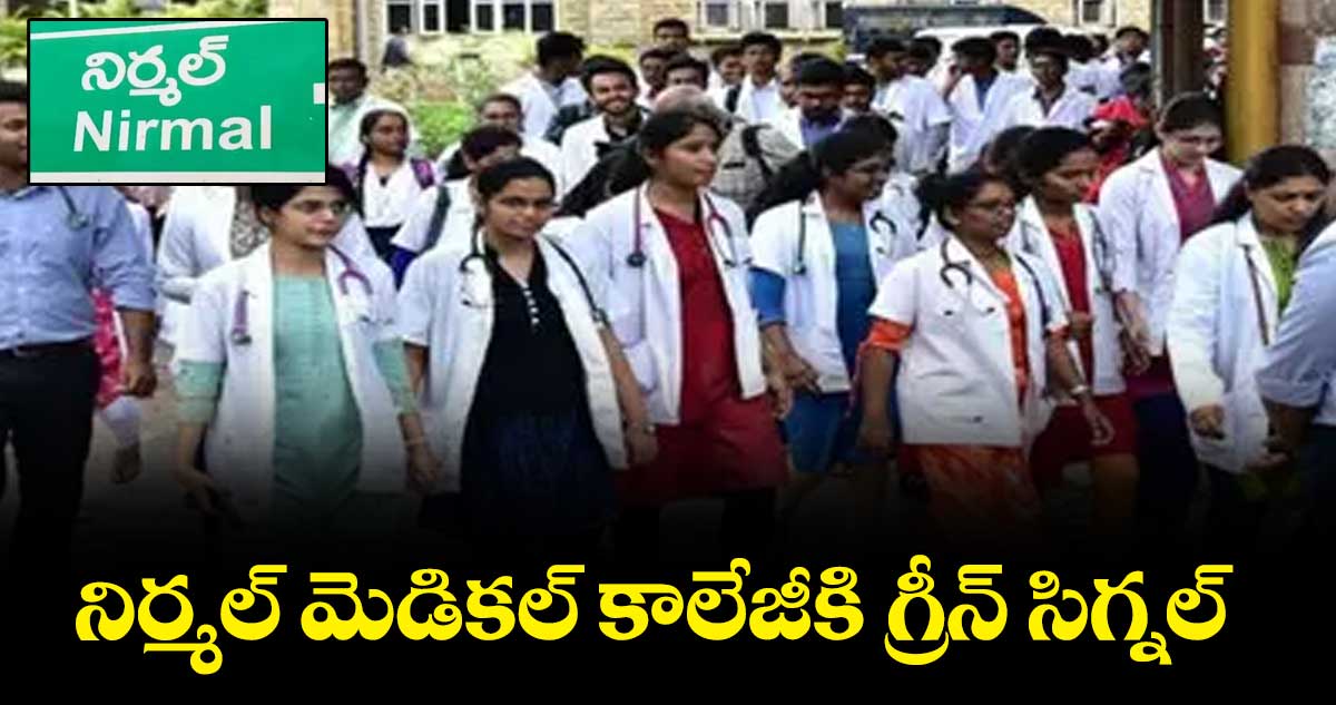 నిర్మల్ మెడికల్ కాలేజీకి గ్రీన్ సిగ్నల్