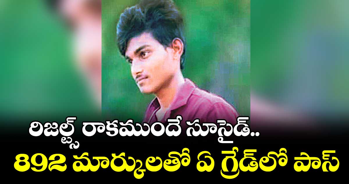 రిజల్ట్స్ రాకముందే సూసైడ్.. 892 మార్కులతో ఏ గ్రేడ్​లో పాస్