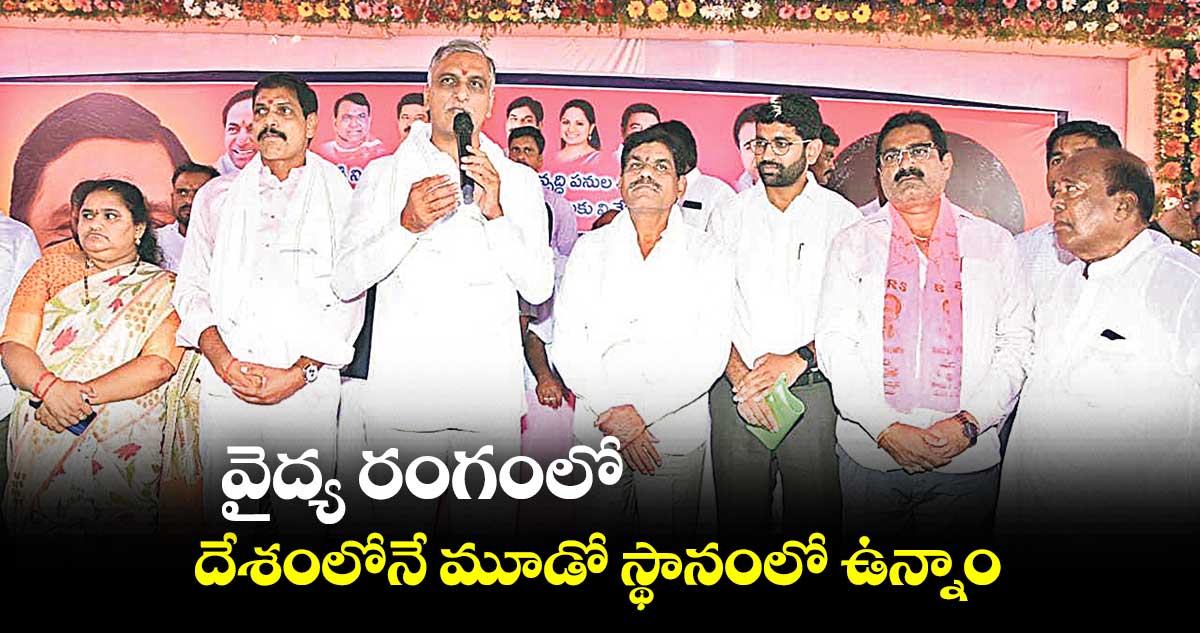 వైద్య రంగంలో దేశంలోనే మూడో స్థానంలో ఉన్నాం: హరీశ్ రావు
