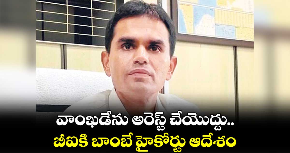 వాంఖడేను అరెస్ట్ చేయొద్దు..సీబీఐకి బాంబే హైకోర్టు ఆదేశం