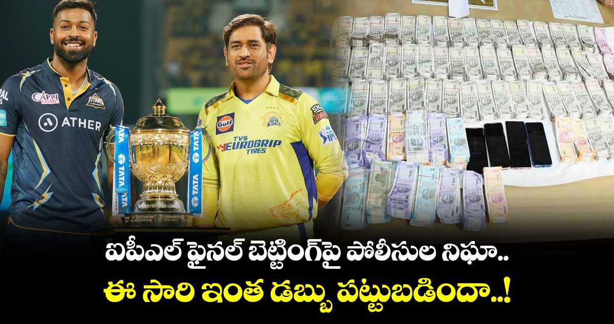 ఐపీఎల్ ఫైనల్ బెట్టింగ్పై పోలీసుల నిఘా....ఈ సారి ఇంత డబ్బు పట్టుబడిందా..!