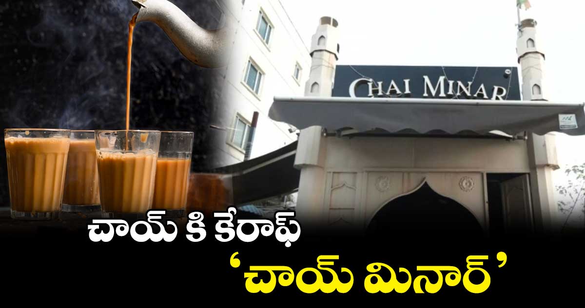 చాయ్ కి కేరాఫ్ 'చాయ్ మినార్'