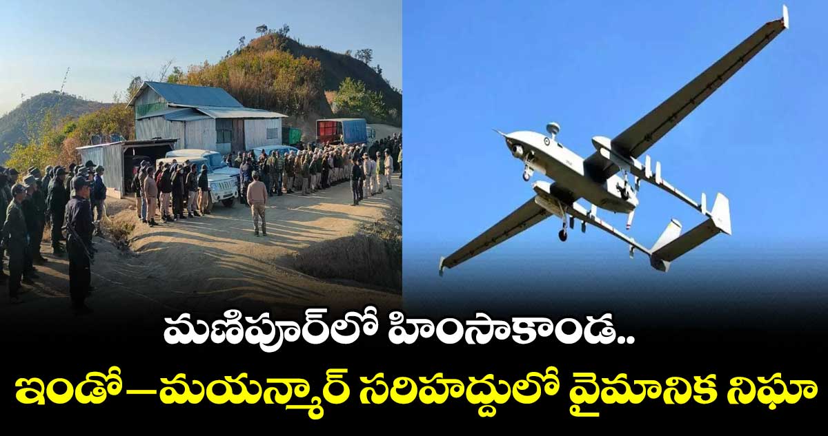 మణిపూర్లో హింసాకాండ.. ఇండో -మయన్మార్ సరిహద్దులో వైమానిక నిఘా
