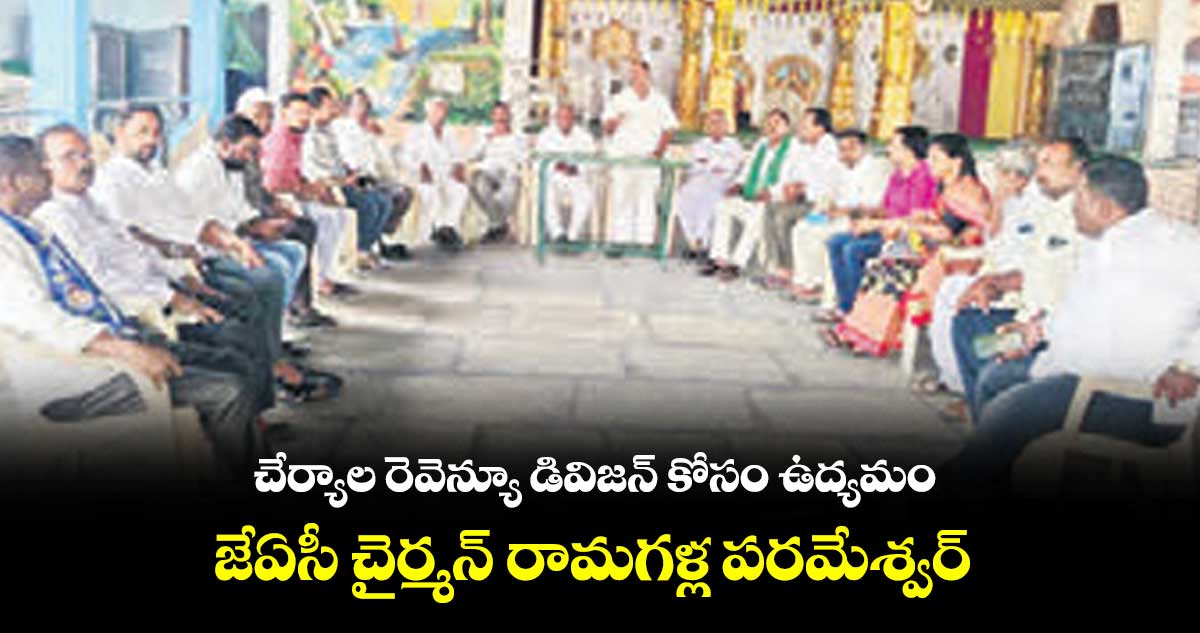 చేర్యాల రెవెన్యూ డివిజన్ కోసం ఉద్యమం..జేఏసీ చైర్మన్ రామగళ్ల పరమేశ్వర్