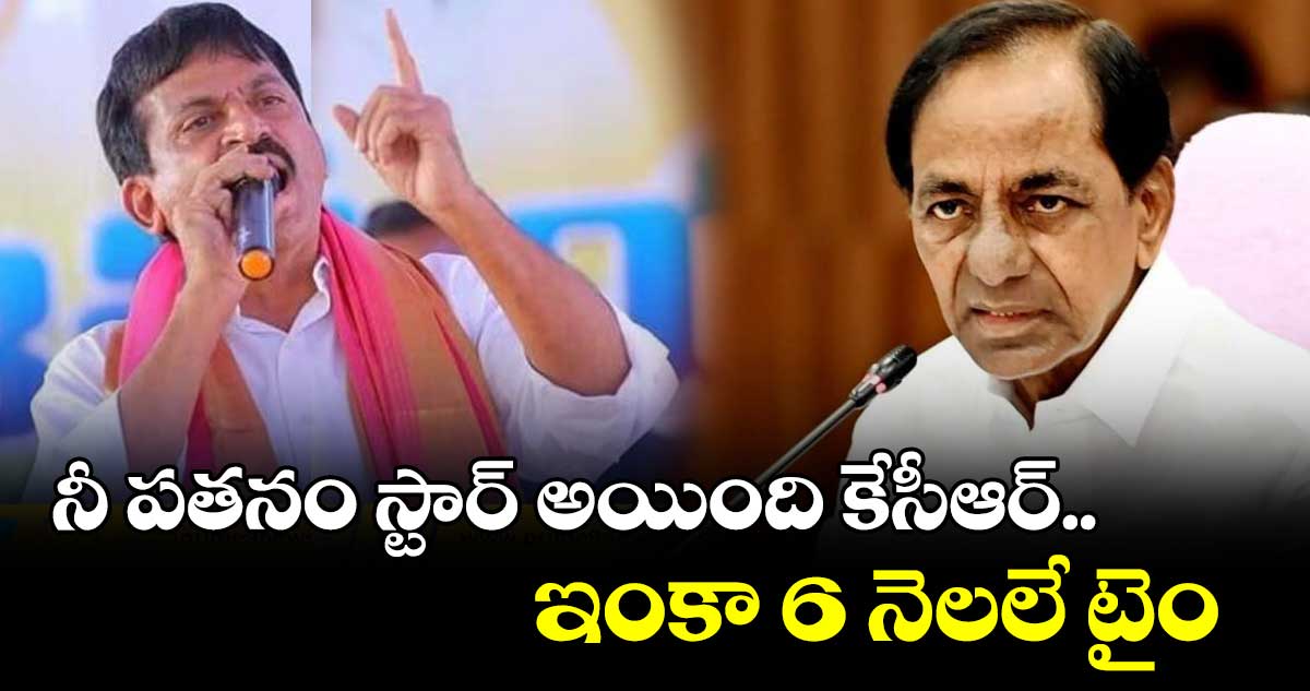 నీ పతనం స్టార్ అయింది కేసీఆర్..ఇంకా 6 నెలలే టైం