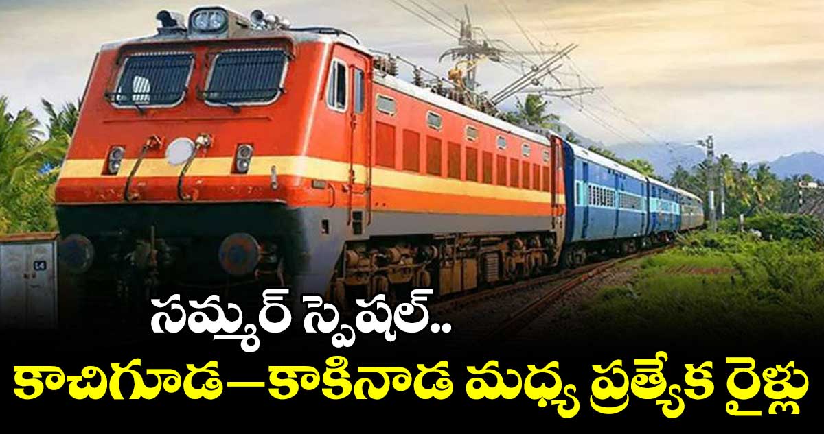  కాచిగూడ - కాకినాడ మధ్య ప్రత్యేక రైళ్లు