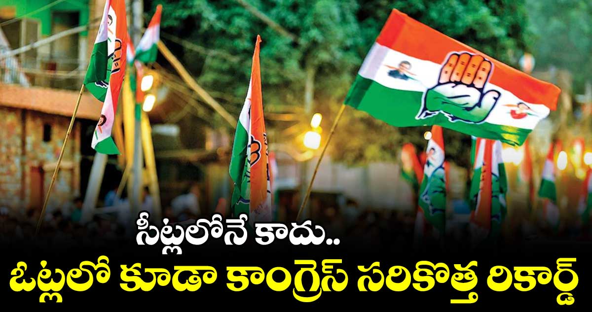 సీట్లలోనే కాదు.. ఓట్లలో కూడా కాంగ్రెస్ సరికొత్త రికార్డ్