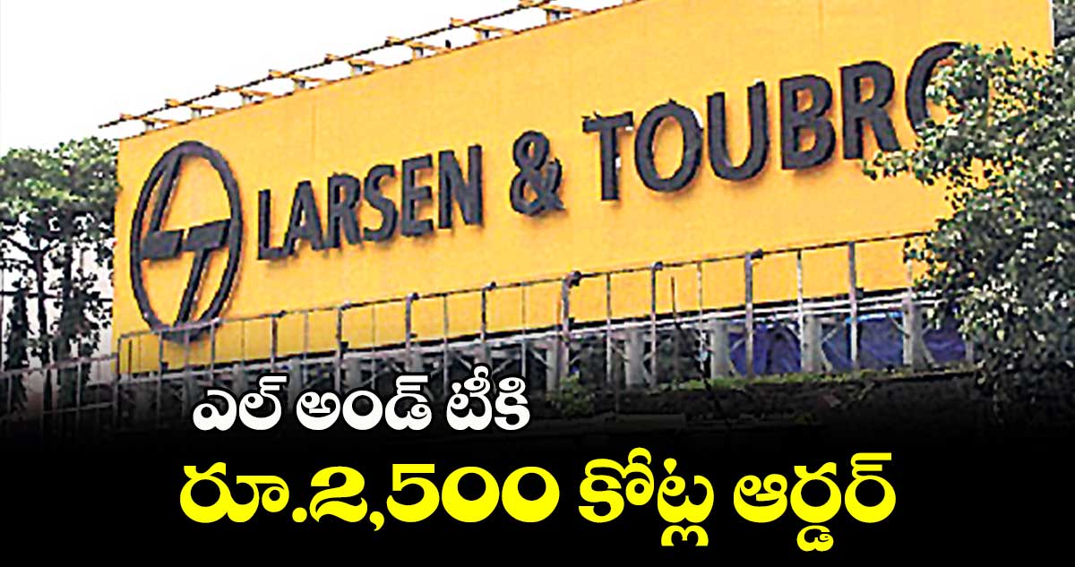 ఎల్‌‌‌‌‌‌‌‌‌‌‌‌‌‌‌‌ అండ్ టీకి రూ.2,500 కోట్ల ఆర్డర్‌‌‌‌‌‌‌‌‌‌‌‌‌‌‌‌‌‌‌‌‌‌‌‌‌‌‌‌‌‌‌‌