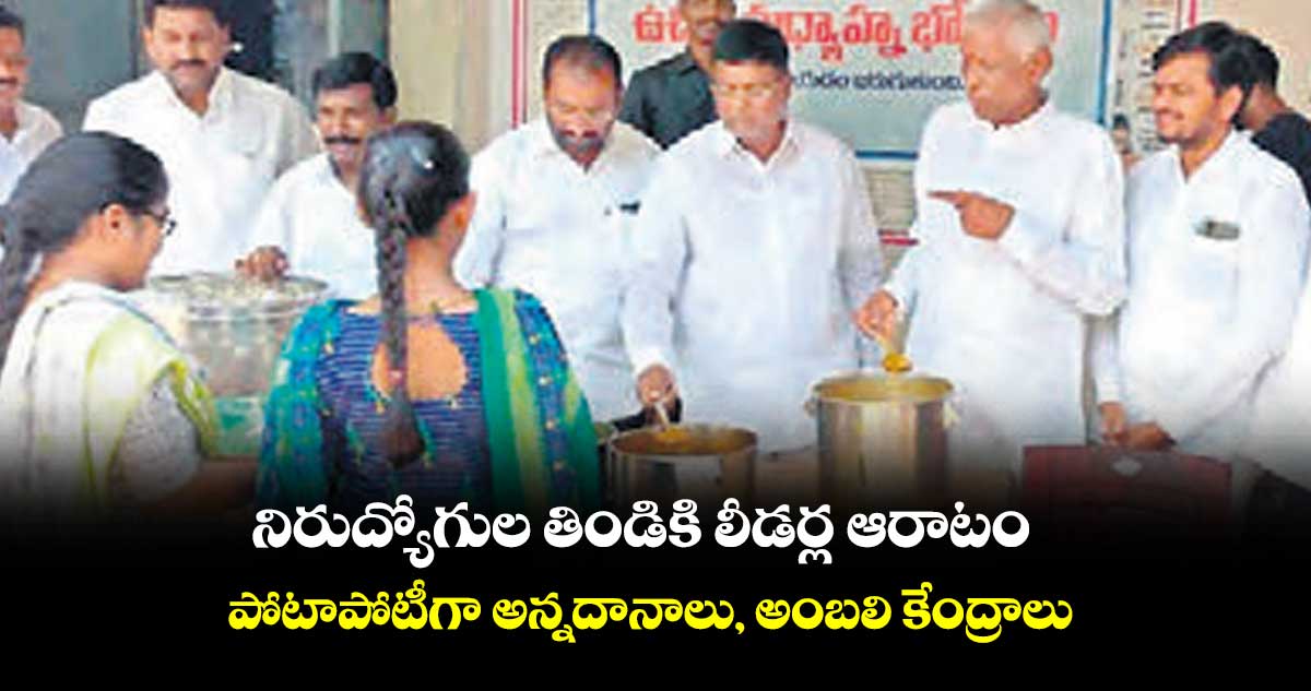 నిరుద్యోగుల తిండికి లీడర్ల ఆరాటం.. పోటాపోటీగా అన్నదానాలు, అంబలి కేంద్రాలు