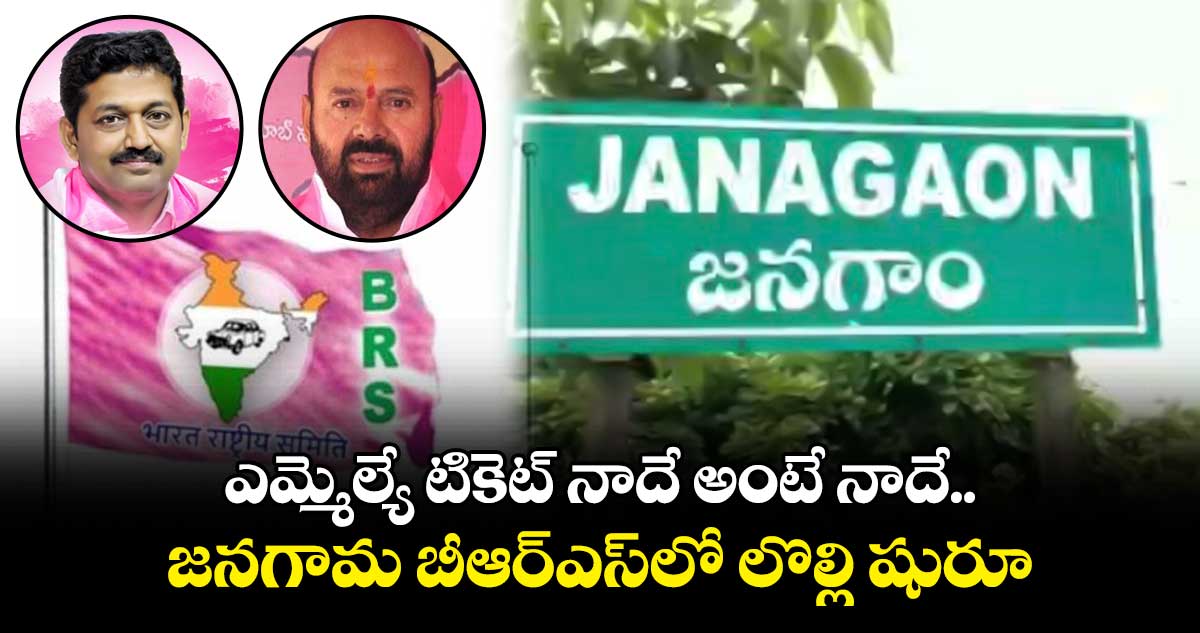 ఎమ్మెల్యే టికెట్ నాదే అంటే నాదే.. జనగామ బీఆర్ఎస్లో లొల్లి షురూ