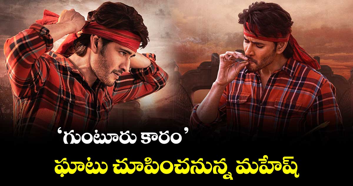 ‘గుంటూరు కారం’ ఘాటు చూపించనున్న మహేష్