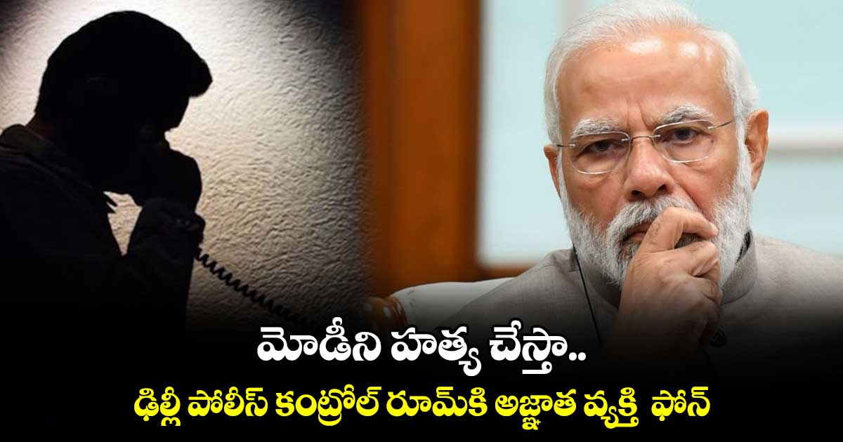 మోడీని హత్య చేస్తా.. ఢిల్లీ పోలీస్ కంట్రోల్ రూమ్‌కి అజ్ఞాత వ్యక్తి  ఫోన్ 