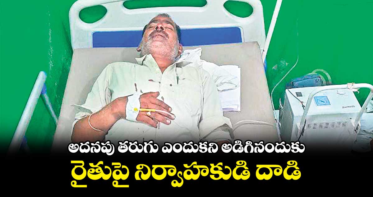 అదనపు తరుగు ఎందుకని అడిగినందుకు రైతుపై నిర్వాహకుడి దాడి
