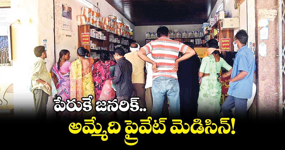 పేరుకే జనరిక్ ...​అమ్మేది ప్రైవేట్​ మెడిసిన్​!