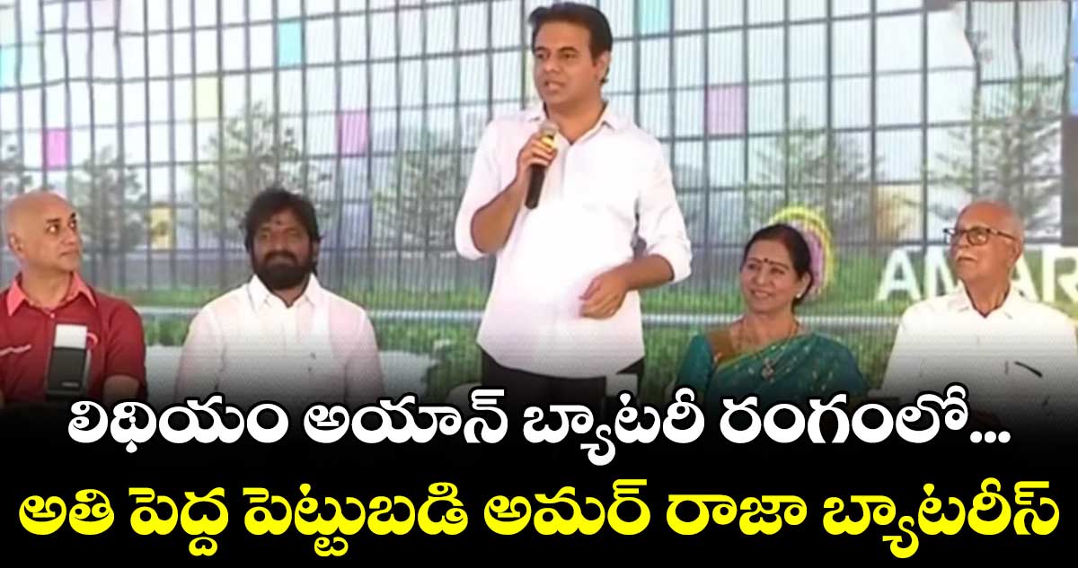 లిథియం అయాన్ బ్యాటరీ రంగంలో... అతి పెద్ద పెట్టుబడి అమర్ రాజా బ్యాటరీస్ : మంత్రి కేటీఆర్