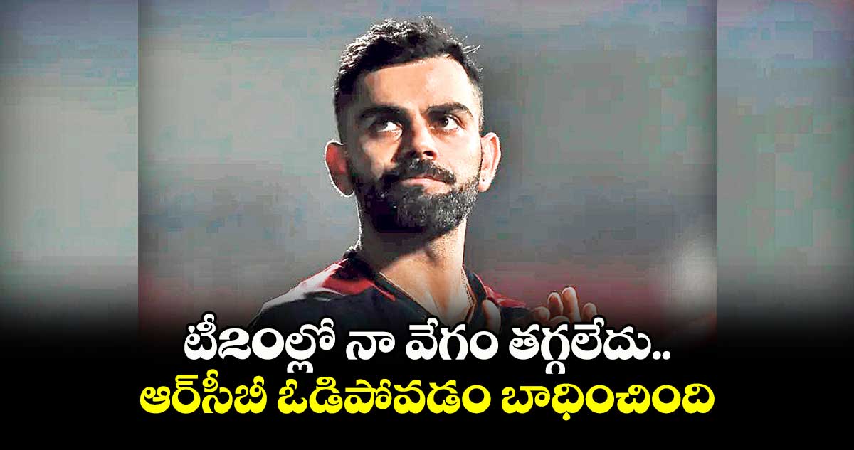 టీ20ల్లో నా వేగం తగ్గలేదు : విరాట్ కోహ్లీ