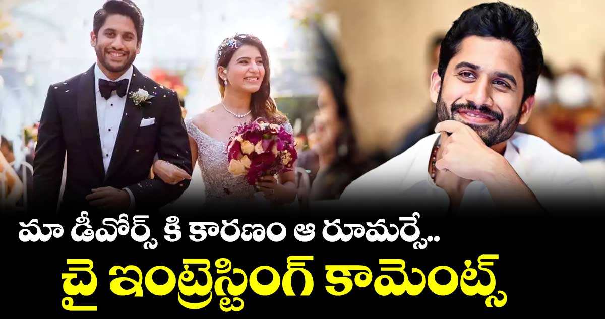 మా డీవోర్స్ కి కారణం ఆ రూమర్సే..  చై ఇంట్రెస్టింగ్ కామెంట్స్