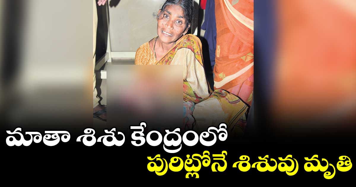  మాతా శిశు కేంద్రంలోపురిట్లోనే శిశువు మృతి