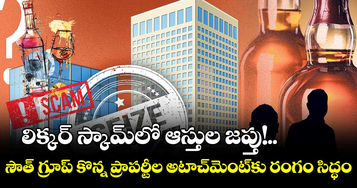 ఢిల్లీ లిక్కర్ స్కామ్ లో మరోసారి ఆస్తుల అటాచ్ మెంట్