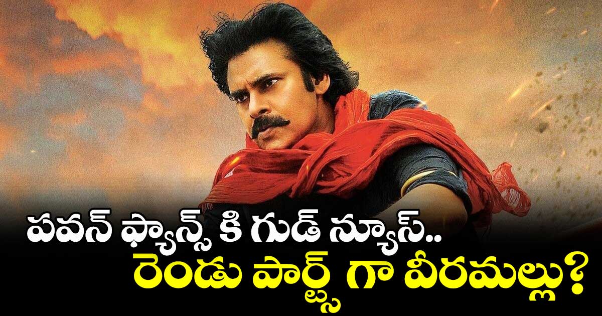 పవన్ ఫ్యాన్స్ కి గుడ్ న్యూస్.. రెండు పార్ట్స్ గా వీరమల్లు?