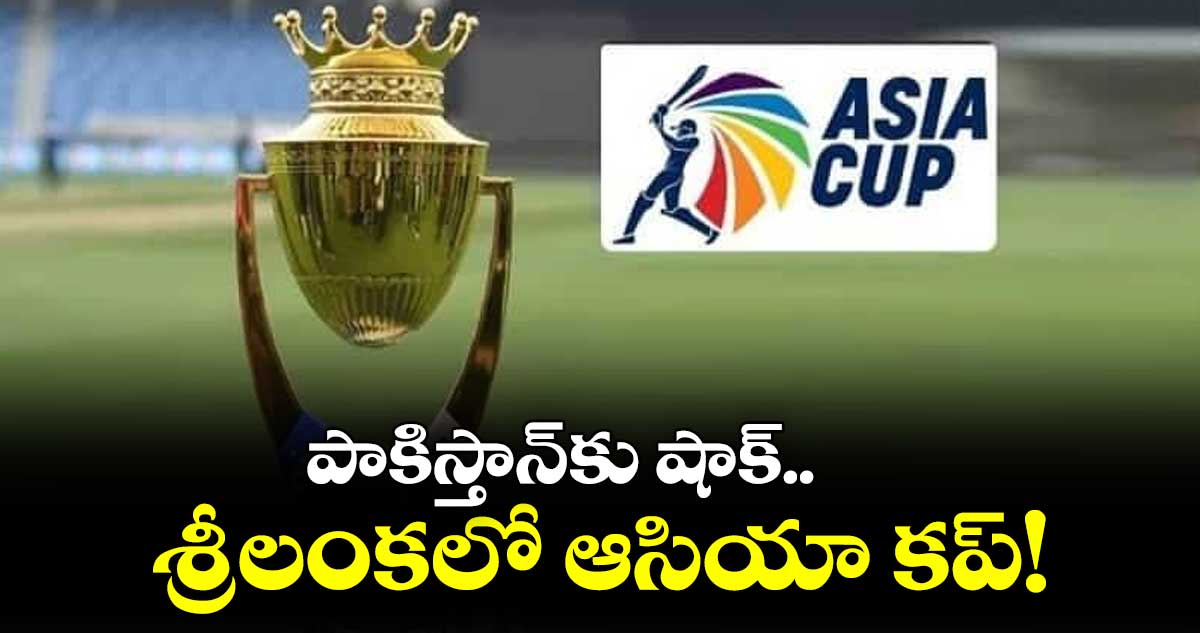పాకిస్తాన్కు షాక్.. శ్రీలంకలో ఆసియా కప్!