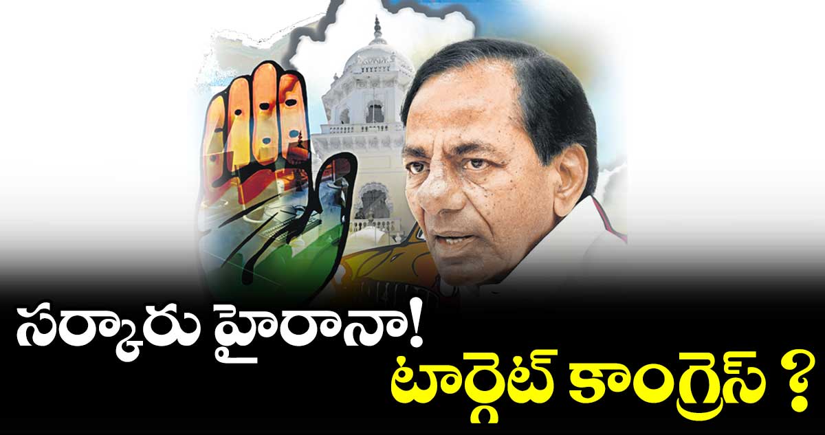 సర్కారు హైరానా! టార్గెట్ కాంగ్రెస్ ?