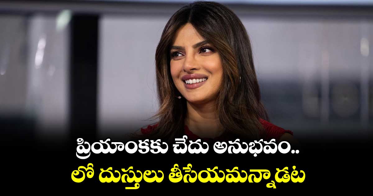 ప్రియాంకకు చేదు అనుభవం.. లో దుస్తులు తీసేయమన్నాడట