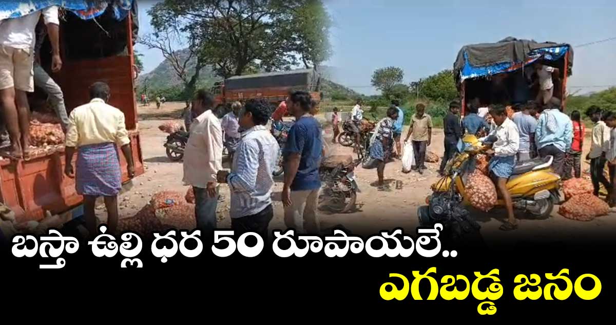 బస్తా ఉల్లి ధర రూ50.. ఎగబడ్డ జనం.. గిట్టుబాటు ధరలేక రైతు విలవిల