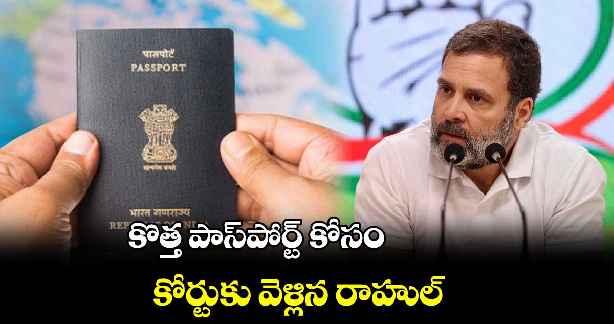 కొత్త పాస్పోర్ట్ కోసం కోర్టుకు వెళ్లిన రాహుల్