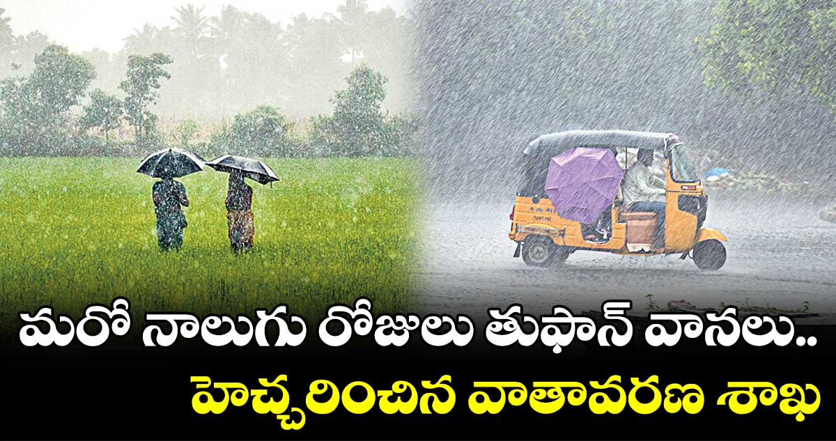  మరో నాలుగు రోజులు తుఫాన్ వానలు .. హెచ్చరించిన వాతావరణ శాఖ
